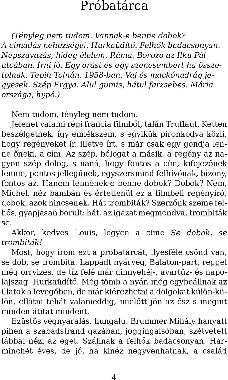 Jelenet valami régi francia filmből, talán Truffaut. Ketten beszélgetnek, így emlékszem, s egyikük pironkodva közli, hogy regényeket ír, illetve írt, s már csak egy gondja lenne őneki, a cím.