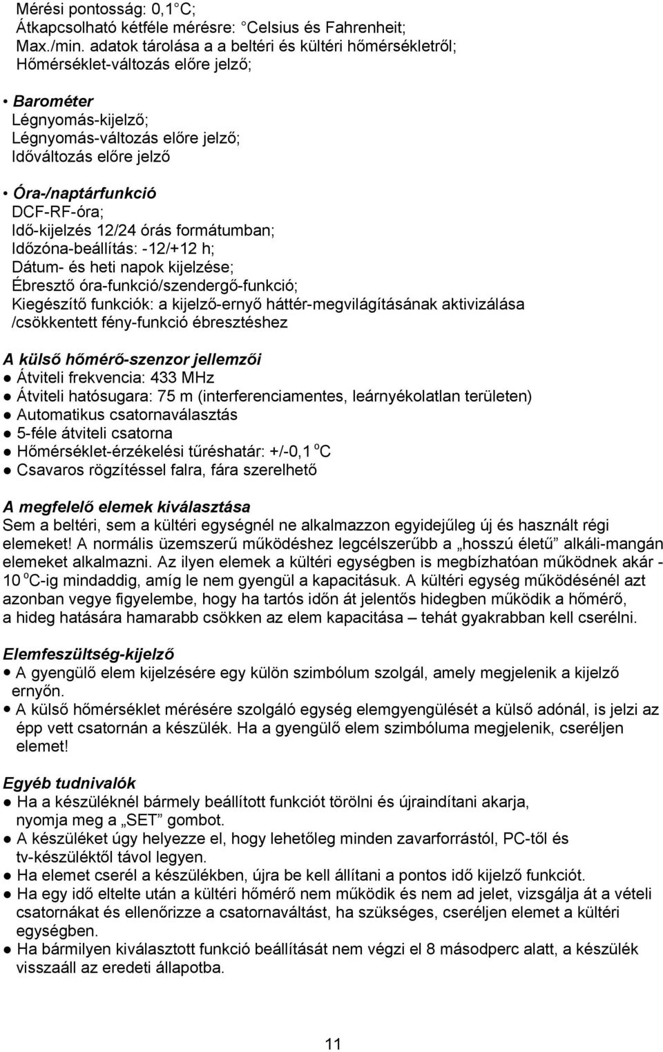 DCF-RF-óra; Idő-kijelzés 12/24 órás formátumban; Időzóna-beállítás: -12/+12 h; Dátum- és heti napok kijelzése; Ébresztő óra-funkció/szendergő-funkció; Kiegészítő funkciók: a kijelző-ernyő