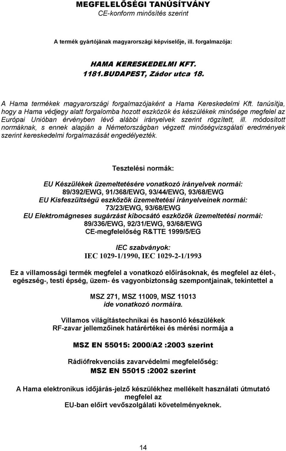 tanúsítja, hogy a Hama védjegy alatt forgalomba hozott eszközök és készülékek minősége megfelel az Európai Unióban érvényben lévő alábbi irányelvek szerint rögzített, ill.