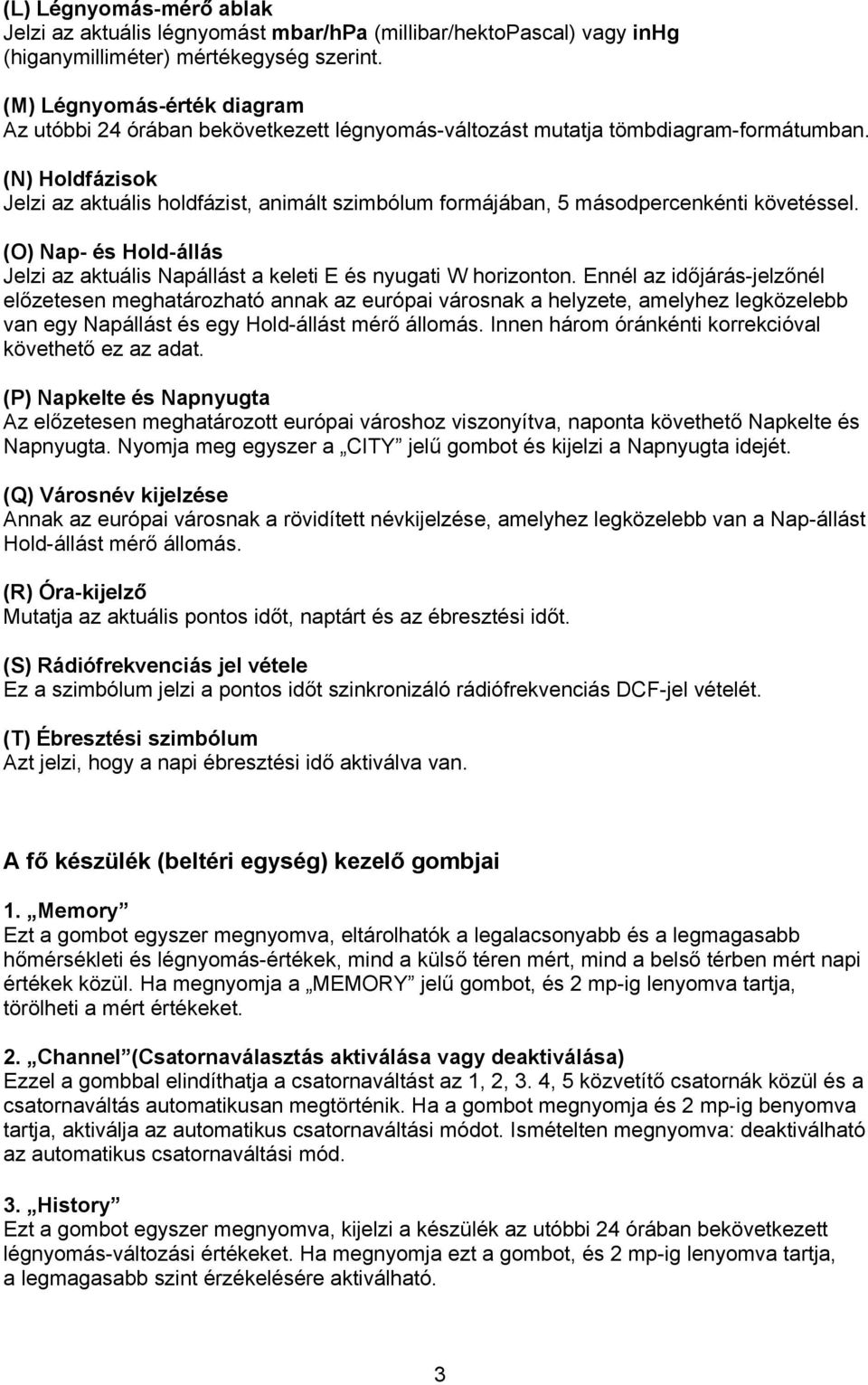 (N) Holdfázisok Jelzi az aktuális holdfázist, animált szimbólum formájában, 5 másodpercenkénti követéssel. (O) Nap- és Hold-állás Jelzi az aktuális Napállást a keleti E és nyugati W horizonton.