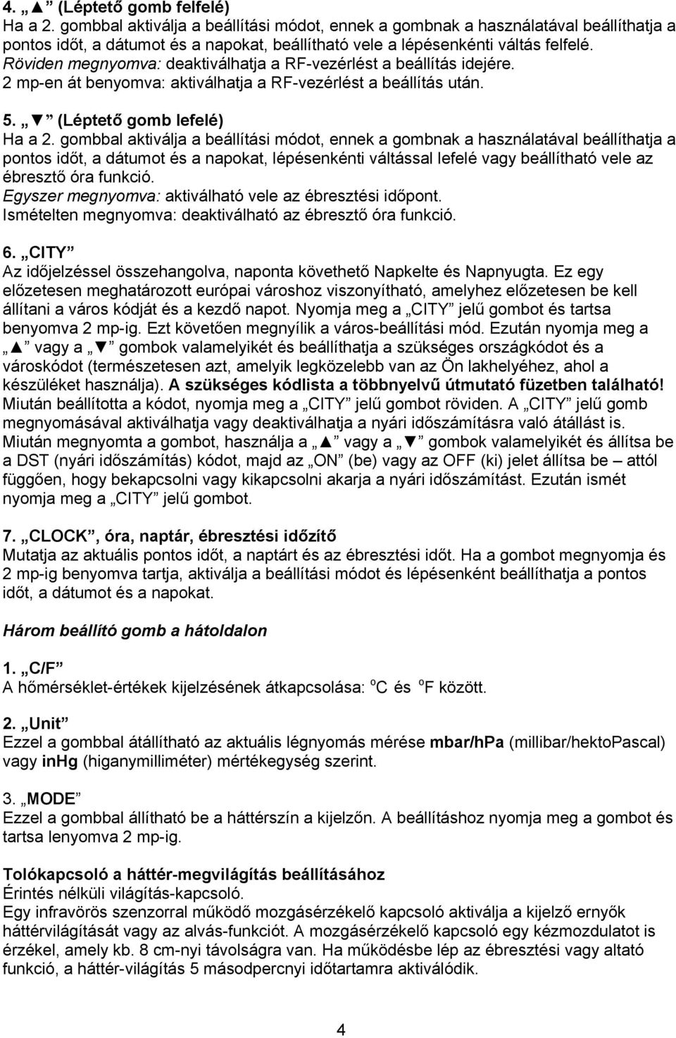 Röviden megnyomva: deaktiválhatja a RF-vezérlést a beállítás idejére. 2 mp-en át benyomva: aktiválhatja a RF-vezérlést a beállítás után. 5. (Léptető gomb lefelé) Ha a 2.