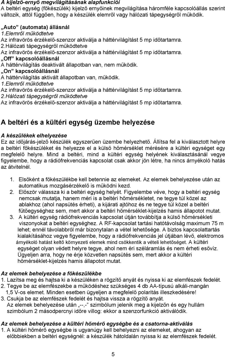 Hálózati tápegységről működtetve Az infravörös érzékelő-szenzor aktiválja a háttérvilágítást 5 mp időtartamra. Off kapcsolóállásnál A háttérvilágítás deaktivált állapotban van, nem működik.