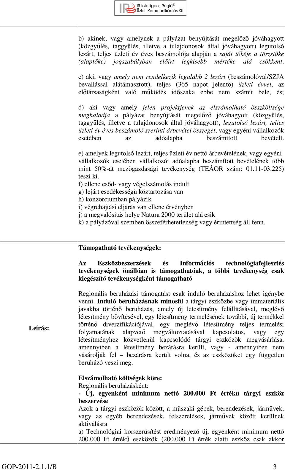 c) aki, vagy amely nem rendelkezik legalább 2 lezárt (beszámolóval/szja bevallással alátámasztott), teljes (365 napot jelentő) üzleti évvel, az előtársaságként való működés időszaka ebbe nem számít