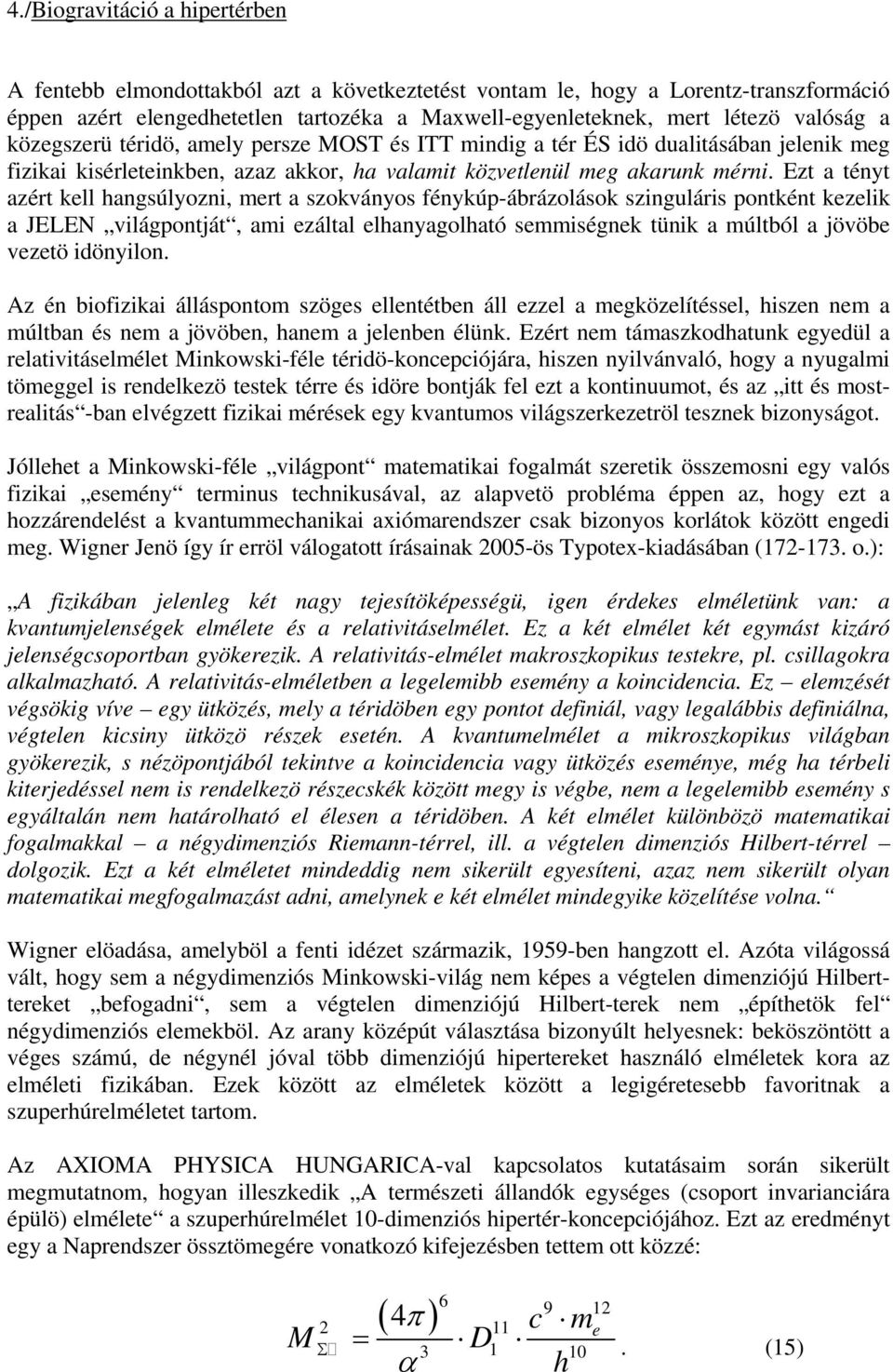 Ezt a tényt azért kll hangsúlyozni, mrt a szokványos fénykúp-ábrázolások szinguláris pontként kzlik a JELEN világpontját, ami záltal lhanyagolható smmiségnk tünik a múltból a jövöb vztö idönyilon.