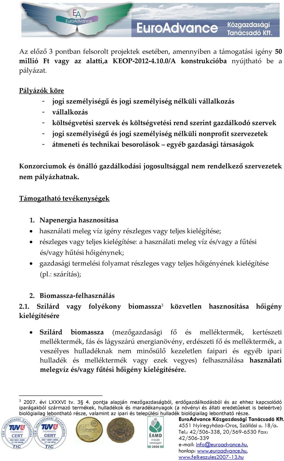 személyiség nélküli nonprofit szervezetek - átmeneti és technikai besorolások egyéb gazdasági társaságok Konzorciumok és önálló gazdálkodási jogosultsággal nem rendelkező szervezetek nem pályázhatnak.