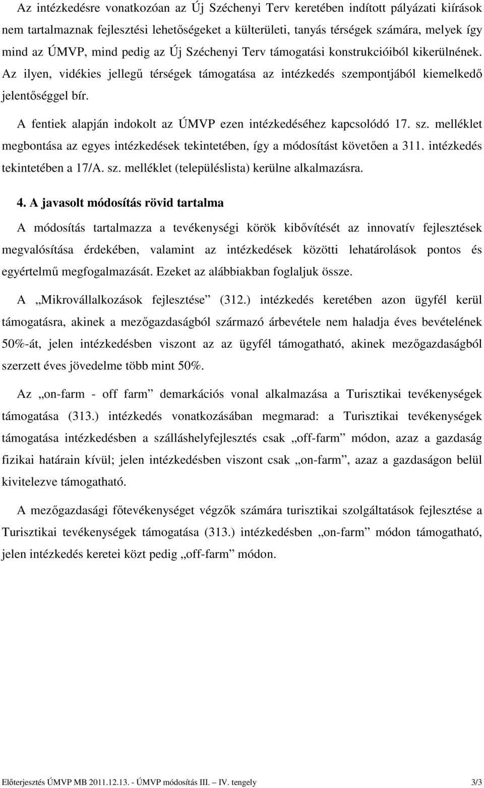 A fentiek alapján indokolt az ÚMVP ezen intézkedéséhez kapcsolódó 17. sz. melléklet megbontása az egyes intézkedések tekintetében, így a módosítást követően a 311. intézkedés tekintetében a 17/A. sz. melléklet (településlista) kerülne alkalmazásra.