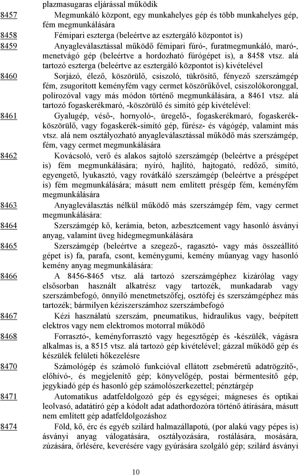 alá tartozó eszterga (beleértve az esztergáló központot is) kivételével 8460 Sorjázó, élező, köszörülő, csiszoló, tükrösítő, fényező szerszámgép fém, zsugorított keményfém vagy cermet köszörűkővel,