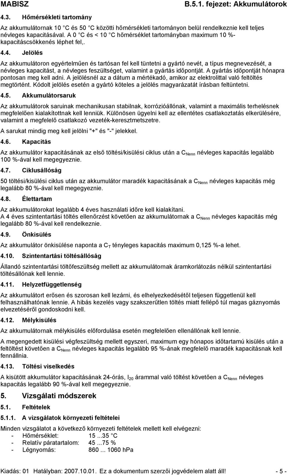 4. Jelölés Az akkumulátoron egyértelműen és tartósan fel kell tüntetni a gyártó nevét, a típus megnevezését, a névleges kapacitást, a névleges feszültséget, valamint a gyártás időpontját.