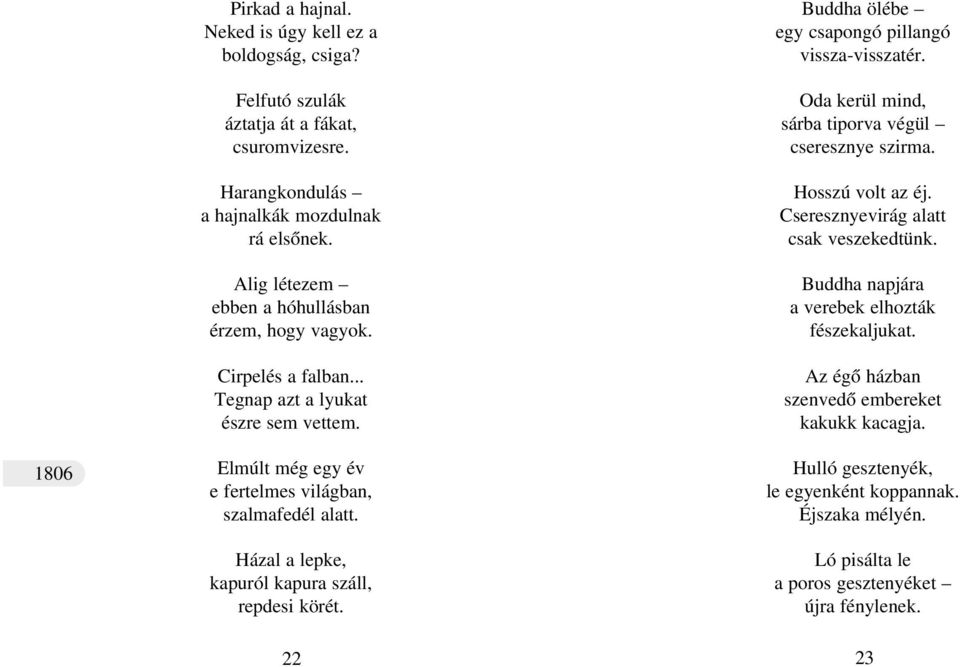 Házal a lepke, kapuról kapura száll, repdesi körét. 22 Buddha ölébe egy csapongó pillangó vissza-visszatér. Oda kerül mind, sárba tiporva végül cseresznye szirma. Hosszú volt az éj.