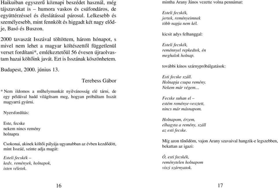 2000 tavaszát Isszával töltöttem, három hónapot, s mivel nem lehet a magyar költészettõl függetlenül verset fordítani*, emlékeztetõül 56 évesen újraolvastam hazai költõink javát.