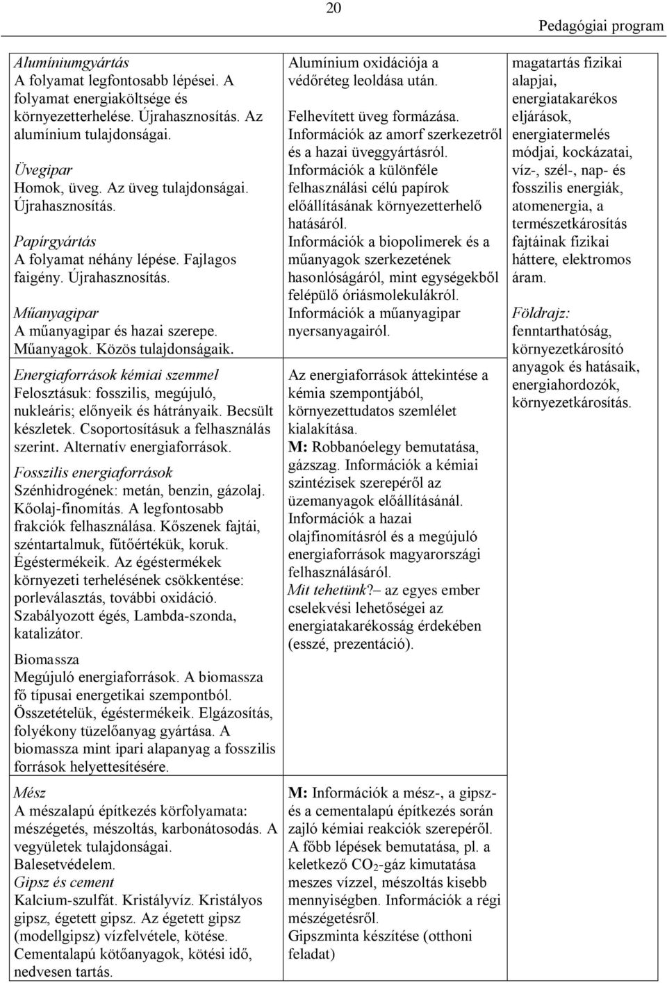 Energiaforrások kémiai szemmel Felosztásuk: fosszilis, megújuló, nukleáris; előnyeik és hátrányaik. Becsült készletek. Csoportosításuk a felhasználás szerint. Alternatív energiaforrások.