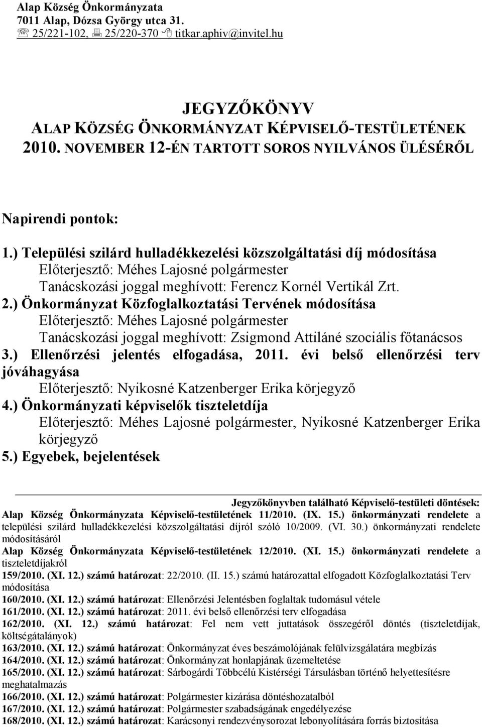 ) Települési szilárd hulladékkezelési közszolgáltatási díj módosítása Előterjesztő: Méhes Lajosné polgármester Tanácskozási joggal meghívott: Ferencz Kornél Vertikál Zrt. 2.