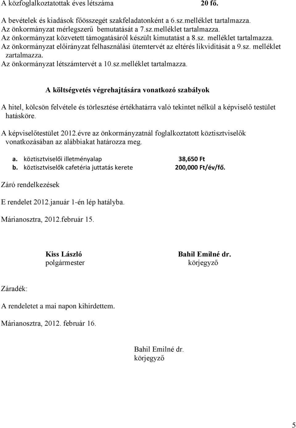 A képviselőtestület 2012.évre az önkormányzatnál foglalkoztatott köztisztviselők vonatkozásában az alábbiakat határozza meg. a. köztisztviselői illetményalap 38,650 Ft b.