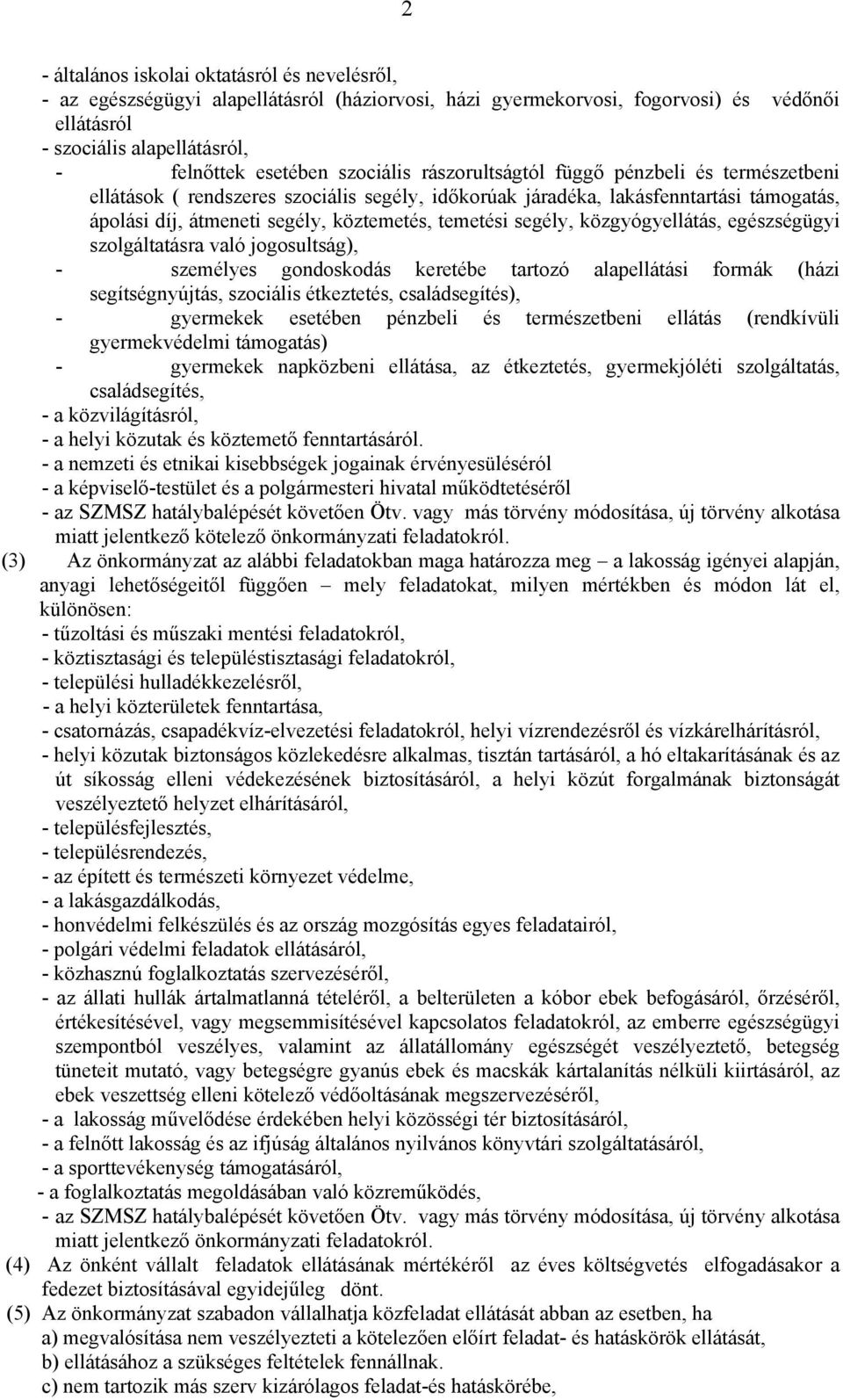 segély, közgyógyellátás, egészségügyi szolgáltatásra való jogosultság), - személyes gondoskodás keretébe tartozó alapellátási formák (házi segítségnyújtás, szociális étkeztetés, családsegítés), -