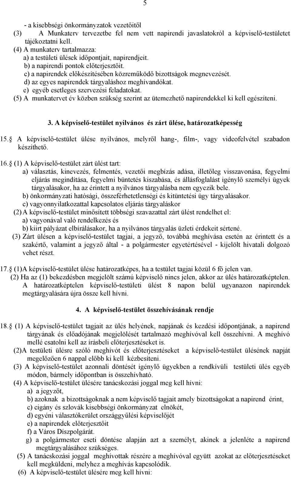 d) az egyes napirendek tárgyaláshoz meghívandókat. e) egyéb esetleges szervezési feladatokat. (5) A munkatervet év közben szükség szerint az ütemezhető napirendekkel ki kell egészíteni. 3.
