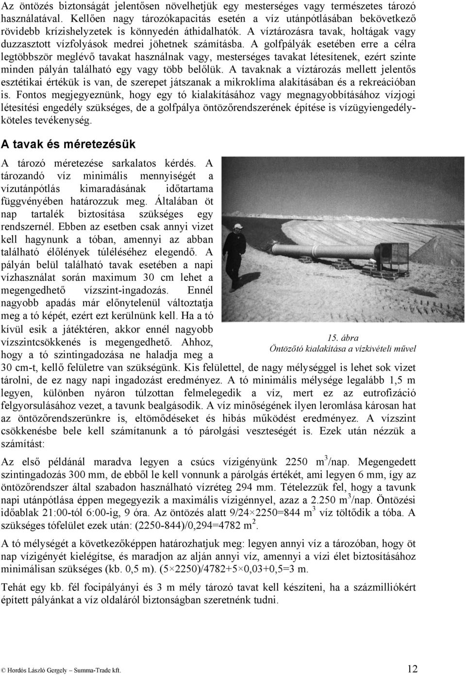 A víztározásra tavak, holtágak vagy duzzasztott vízfolyások medrei jöhetnek számításba.