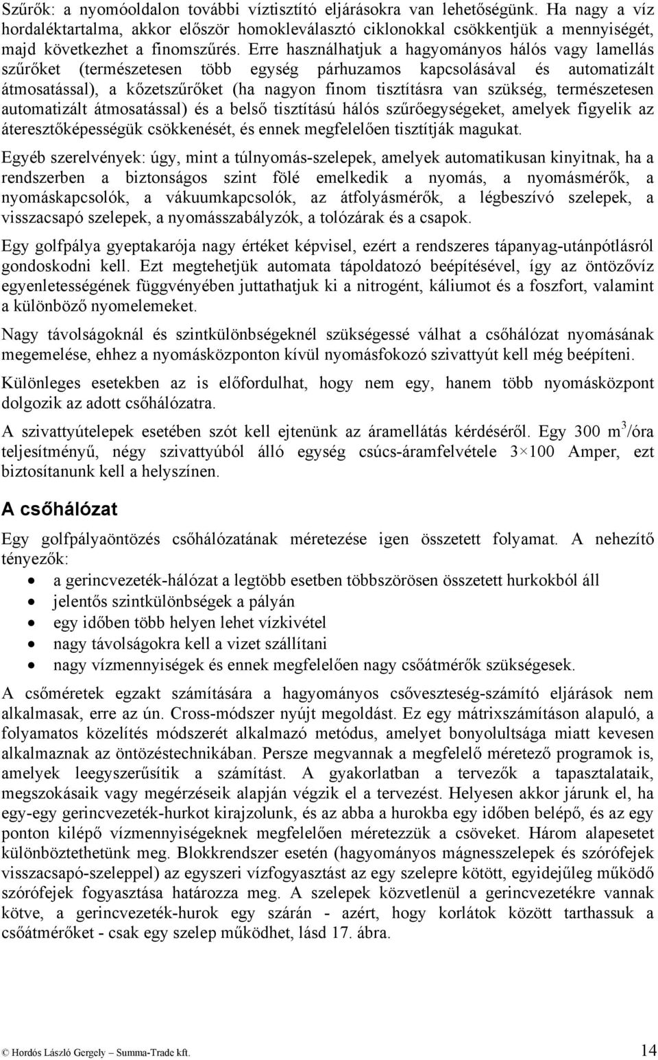 Erre használhatjuk a hagyományos hálós vagy lamellás szűrőket (természetesen több egység párhuzamos kapcsolásával és automatizált átmosatással), a kőzetszűrőket (ha nagyon finom tisztításra van