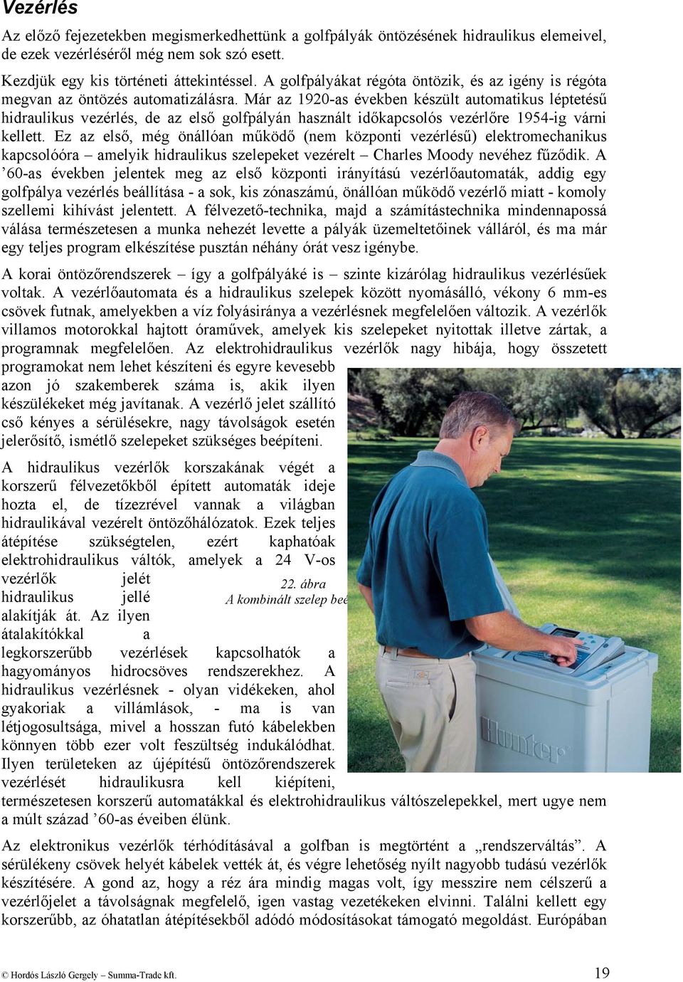 Már az 1920-as években készült automatikus léptetésű hidraulikus vezérlés, de az első golfpályán használt időkapcsolós vezérlőre 1954-ig várni kellett.