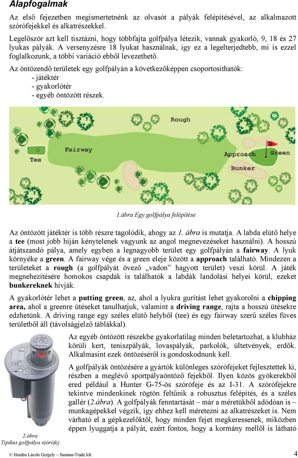 A versenyzésre 18 lyukat használnak, így ez a legelterjedtebb, mi is ezzel foglalkozunk, a többi variáció ebből levezethető.
