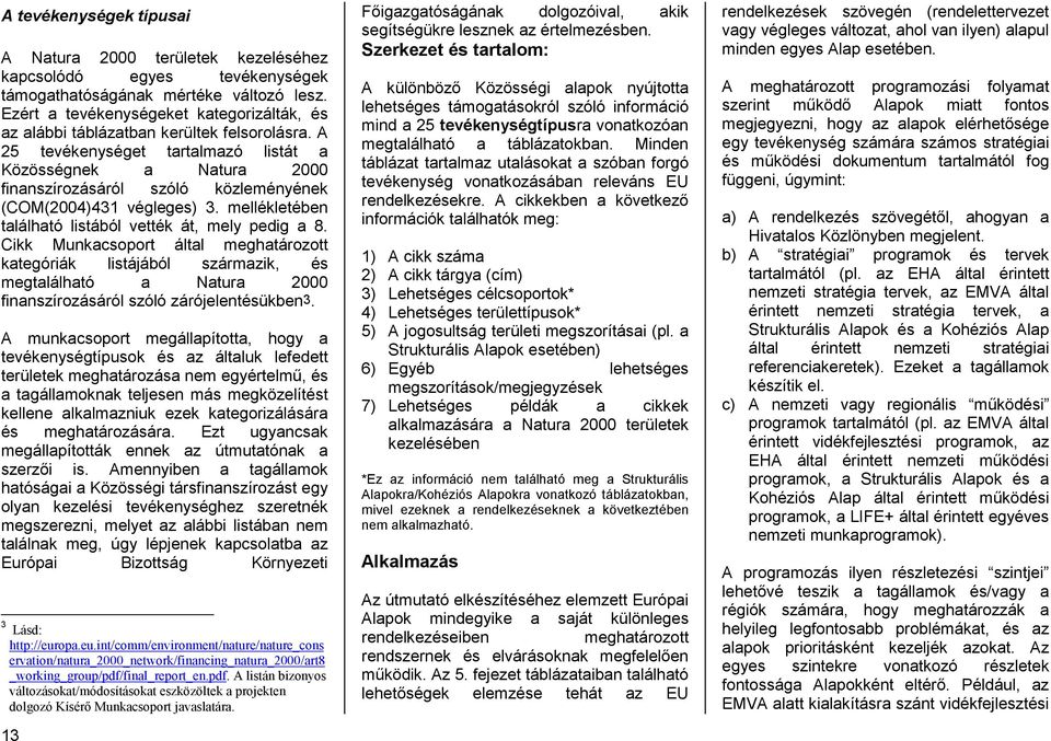 A 25 tevékenységet tartalmazó listát a Közösségnek a Natura 2000 finanszírozásáról szóló közleményének (COM(2004)431 végleges) 3. mellékletében található listából vették át, mely pedig a 8.