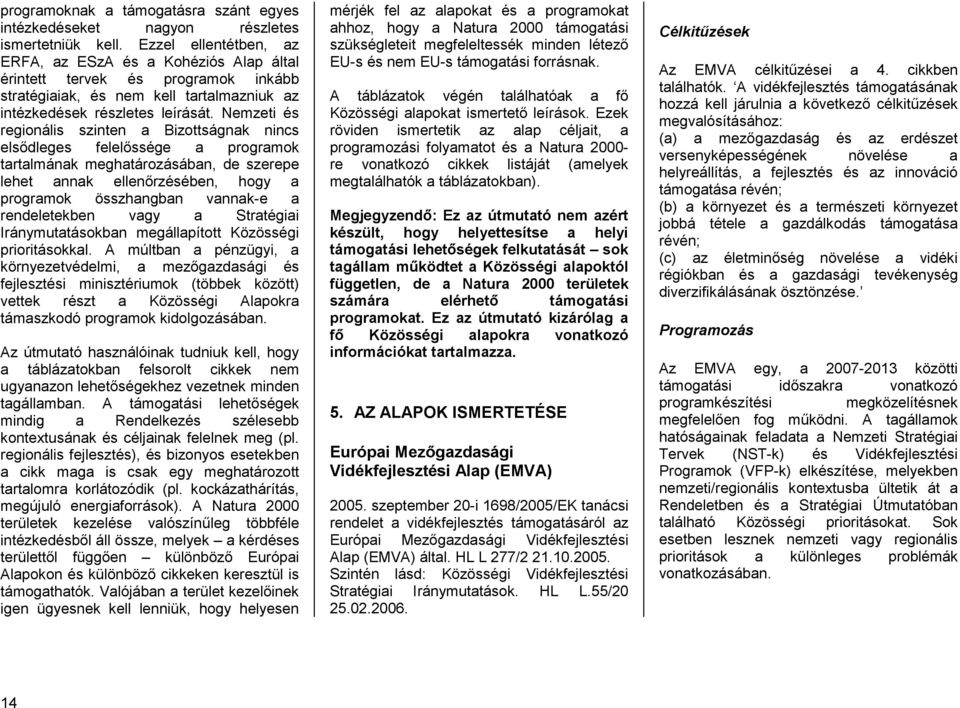 Nemzeti és regionális szinten a Bizottságnak nincs elsődleges felelőssége a programok tartalmának meghatározásában, de szerepe lehet annak ellenőrzésében, hogy a programok összhangban vannak-e a