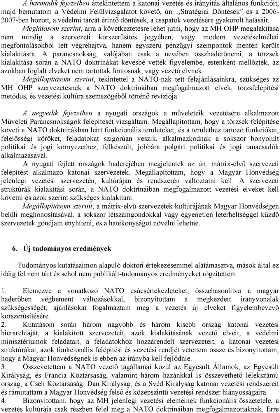 Meglátásom szerint, arra a következtetésre lehet jutni, hogy az MH ÖHP megalakítása nem mindig a szervezeti korszerűsítés jegyében, vagy modern vezetéselméleti megfontolásokból lett végrehajtva,