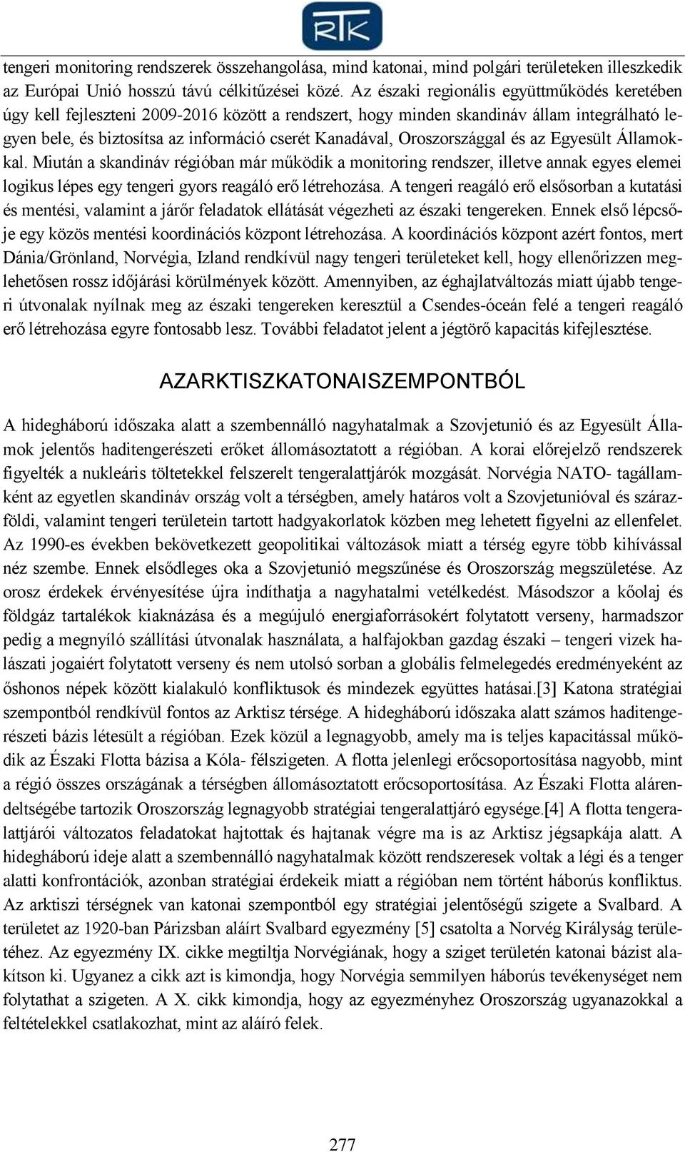 Oroszországgal és az Egyesült Államokkal. Miután a skandináv régióban már működik a monitoring rendszer, illetve annak egyes elemei logikus lépes egy tengeri gyors reagáló erő létrehozása.