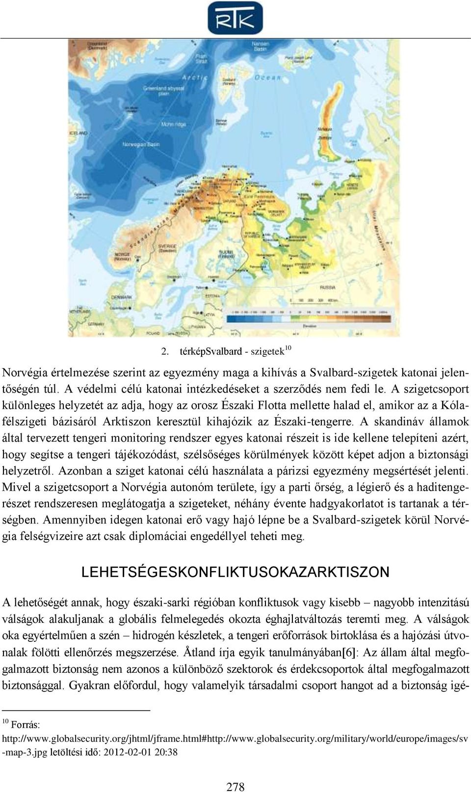 A skandináv államok által tervezett tengeri monitoring rendszer egyes katonai részeit is ide kellene telepíteni azért, hogy segítse a tengeri tájékozódást, szélsőséges körülmények között képet adjon