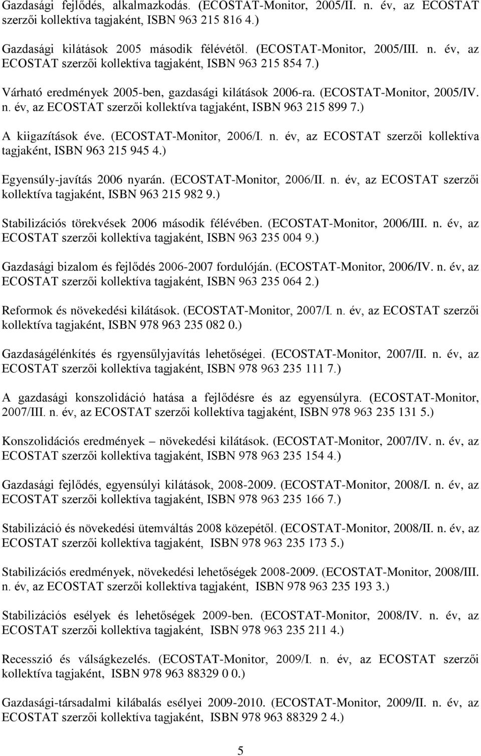 ) A kiigazítások éve. (ECOSTAT-Monitor, 2006/I. n. év, az ECOSTAT szerzői kollektíva tagjaként, ISBN 963 215 945 4.) Egyensúly-javítás 2006 nyarán. (ECOSTAT-Monitor, 2006/II. n. év, az ECOSTAT szerzői kollektíva tagjaként, ISBN 963 215 982 9.