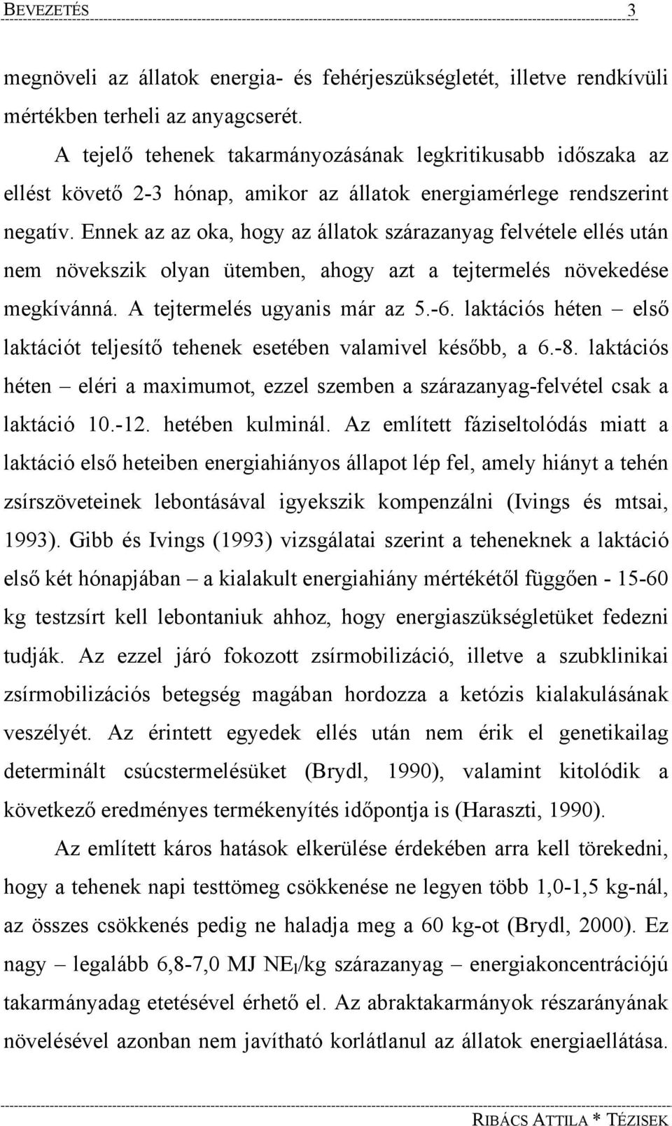 Ennek az az oka, hogy az állatok szárazanyag felvétele ellés után nem növekszik olyan ütemben, ahogy azt a tejtermelés növekedése megkívánná. A tejtermelés ugyanis már az 5.-6.