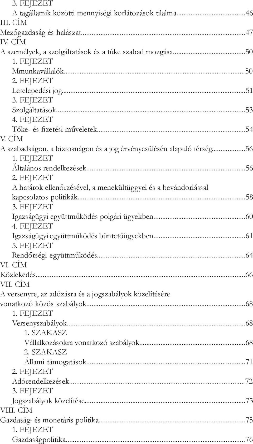 ..56 A határok ellenőrzésével, a menekültüggyel és a bevándorlással kapcsolatos politikák...58 Igazságügyi együttműködés polgári ügyekben...60 Igazságügyi együttműködés büntetőügyekben...61 5.