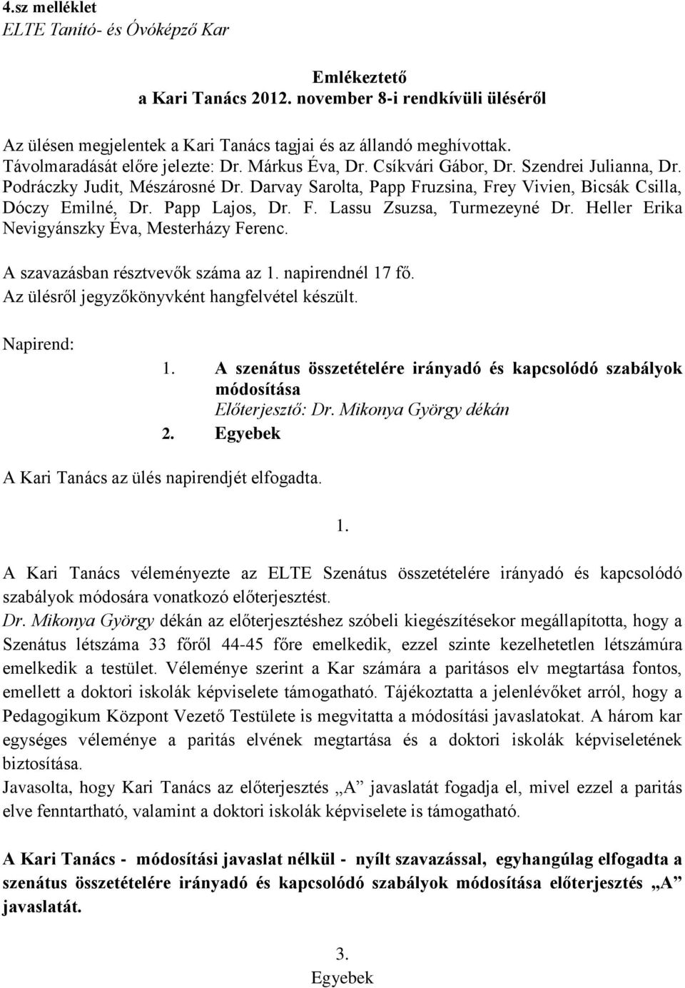 Darvay Sarolta, Papp Fruzsina, Frey Vivien, Bicsák Csilla, Dóczy Emilné, Dr. Papp Lajos, Dr. F. Lassu Zsuzsa, Turmezeyné Dr. Heller Erika Nevigyánszky Éva, Mesterházy Ferenc.