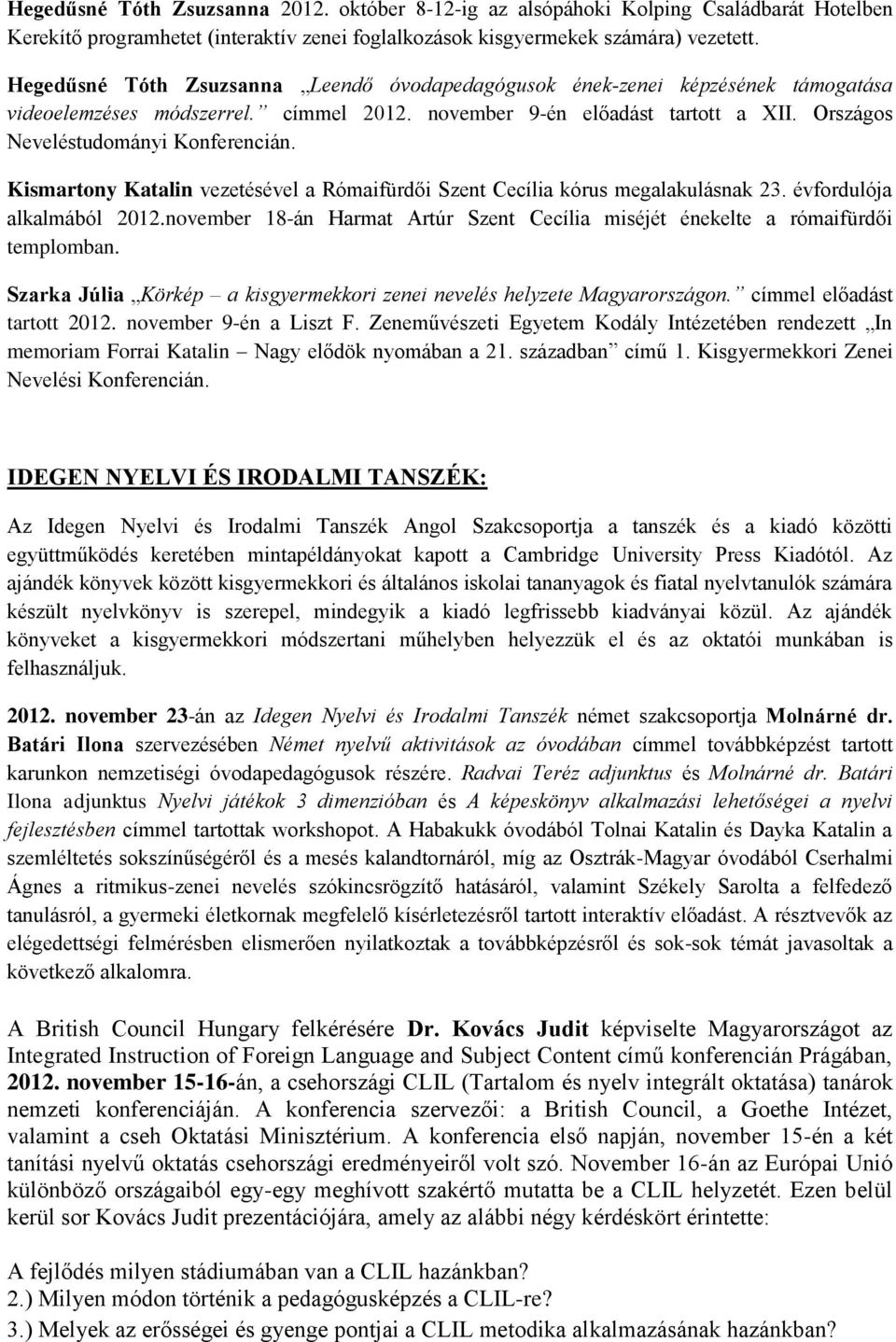 Kismartony Katalin vezetésével a Rómaifürdői Szent Cecília kórus megalakulásnak 23. évfordulója alkalmából 2012.november 18-án Harmat Artúr Szent Cecília miséjét énekelte a rómaifürdői templomban.
