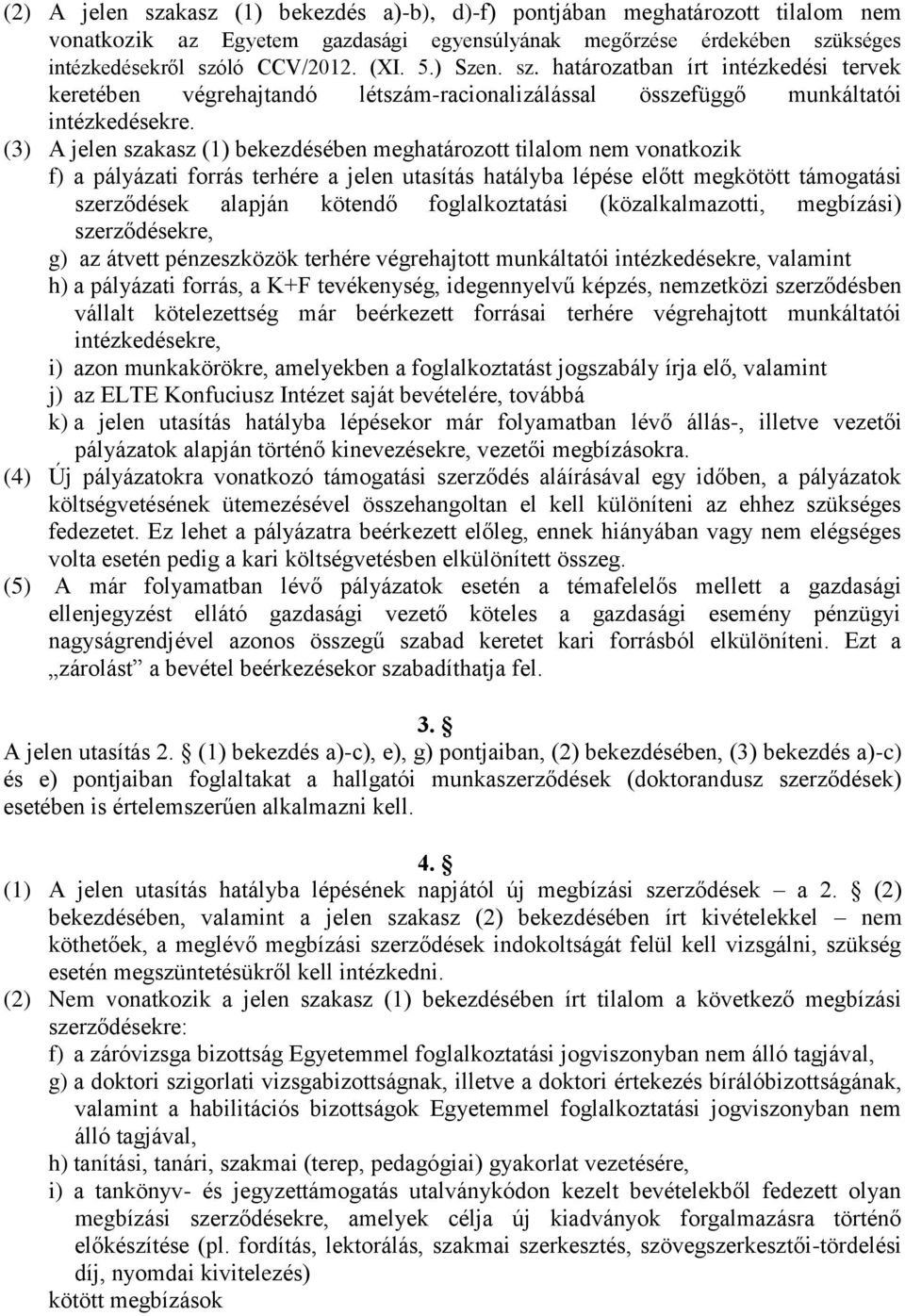 (3) A jelen szakasz (1) bekezdésében meghatározott tilalom nem vonatkozik f) a pályázati forrás terhére a jelen utasítás hatályba lépése előtt megkötött támogatási szerződések alapján kötendő