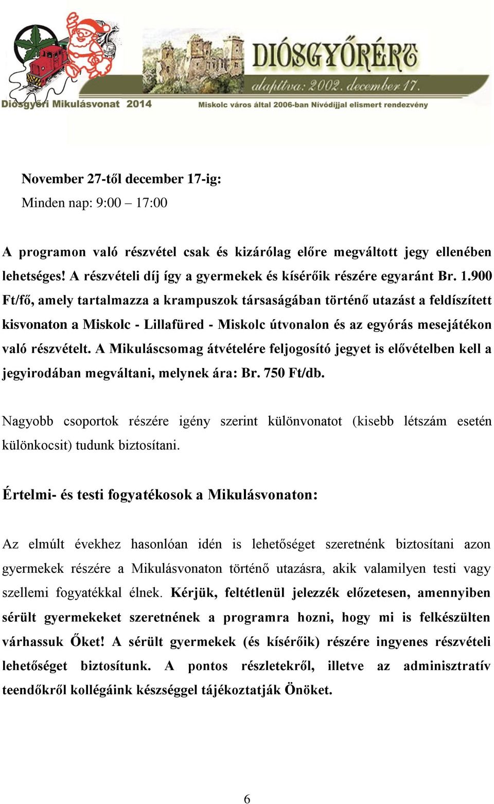 900 Ft/fő, amely tartalmazza a krampuszok társaságában történő utazást a feldíszített kisvonaton a Miskolc - Lillafüred - Miskolc útvonalon és az egyórás mesejátékon való részvételt.