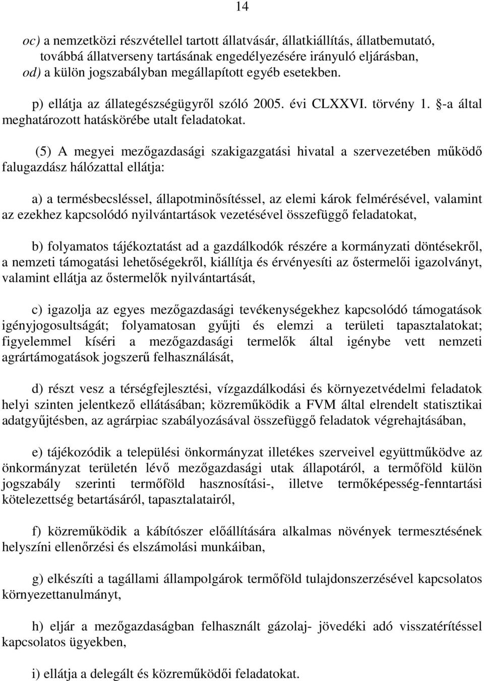 (5) A megyei mezıgazdasági szakigazgatási hivatal a szervezetében mőködı falugazdász hálózattal ellátja: a) a termésbecsléssel, állapotminısítéssel, az elemi károk felmérésével, valamint az ezekhez
