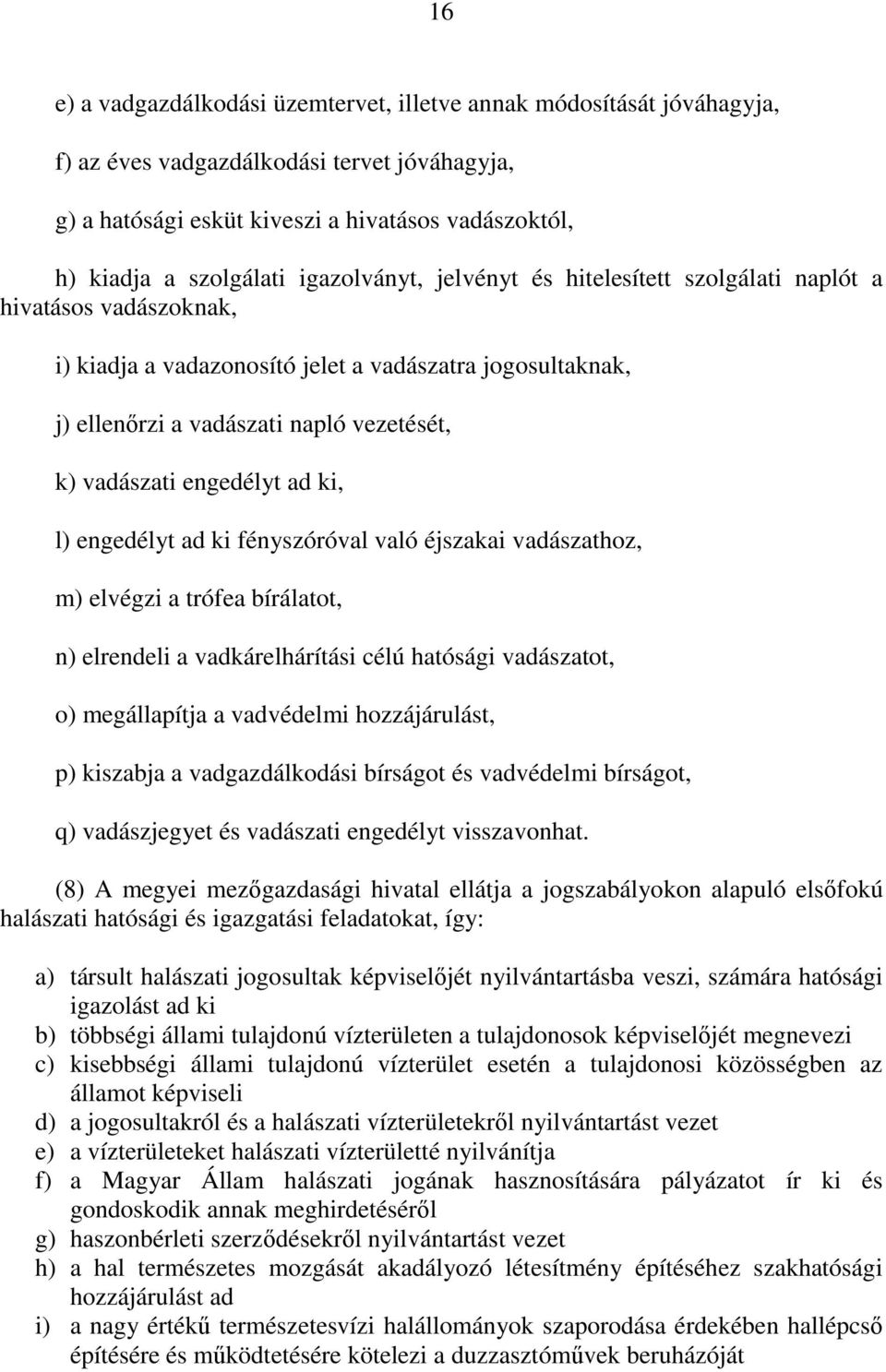 engedélyt ad ki, l) engedélyt ad ki fényszóróval való éjszakai vadászathoz, m) elvégzi a trófea bírálatot, n) elrendeli a vadkárelhárítási célú hatósági vadászatot, o) megállapítja a vadvédelmi