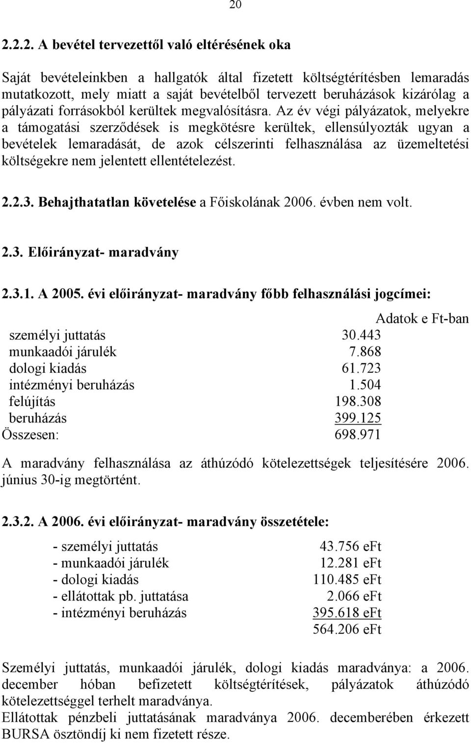 Az év végi pályázatok, melyekre a támogatási szerződések is megkötésre kerültek, ellensúlyozták ugyan a bevételek lemaradását, de azok célszerinti felhasználása az üzemeltetési költségekre nem
