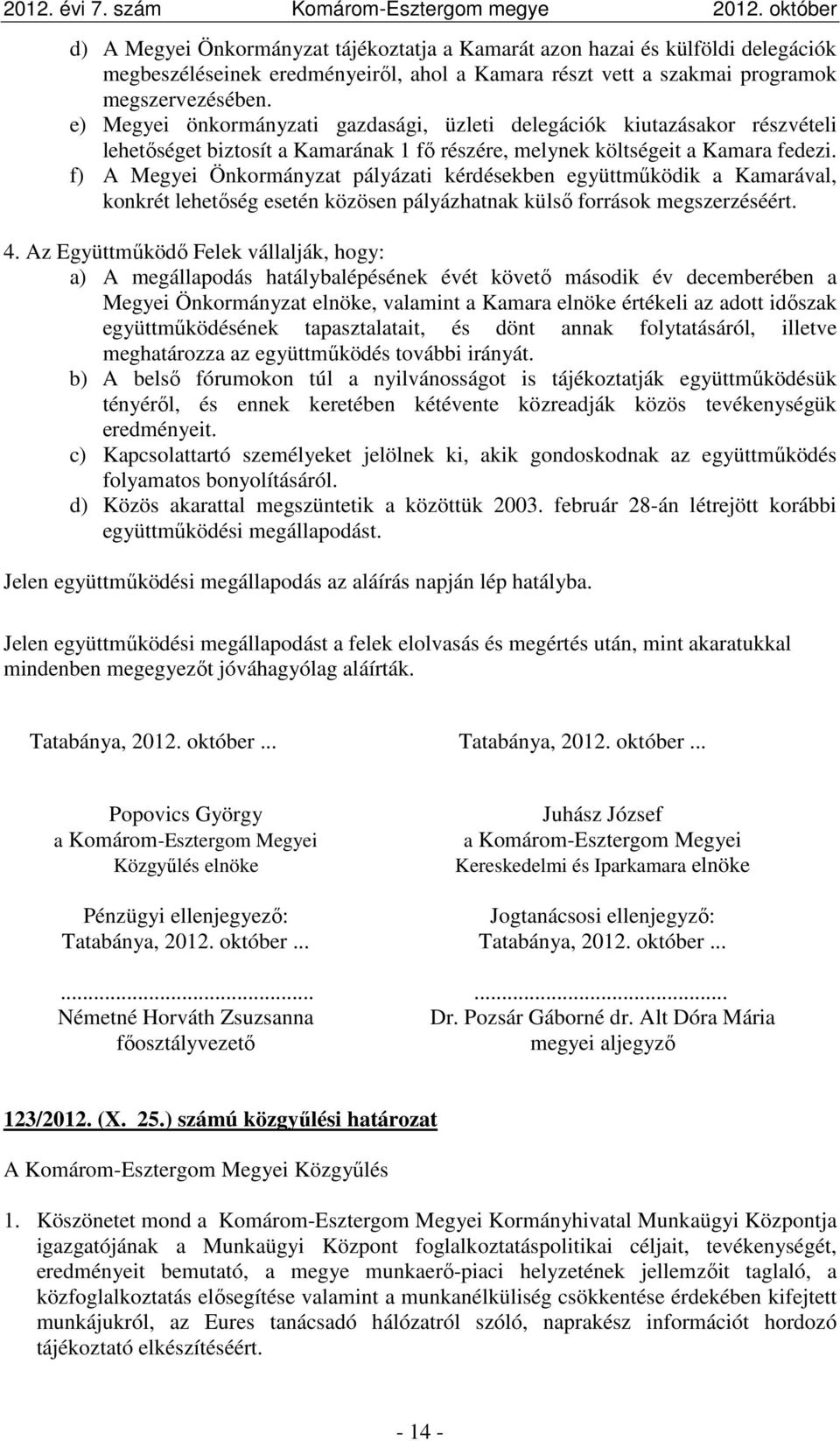 f) A Megyei Önkormányzat pályázati kérdésekben együttműködik a Kamarával, konkrét lehetőség esetén közösen pályázhatnak külső források megszerzéséért. 4.