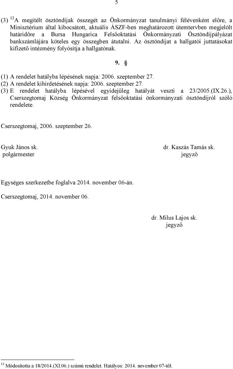 (1) A rendelet hatályba lépésének napja: 2006. szeptember 27. (2) A rendelet kihirdetésének napja: 2006. szeptember 27. (3) E rendelet hatályba lépésével egyidejűleg hatályát veszti a 23/2005.(IX.26.