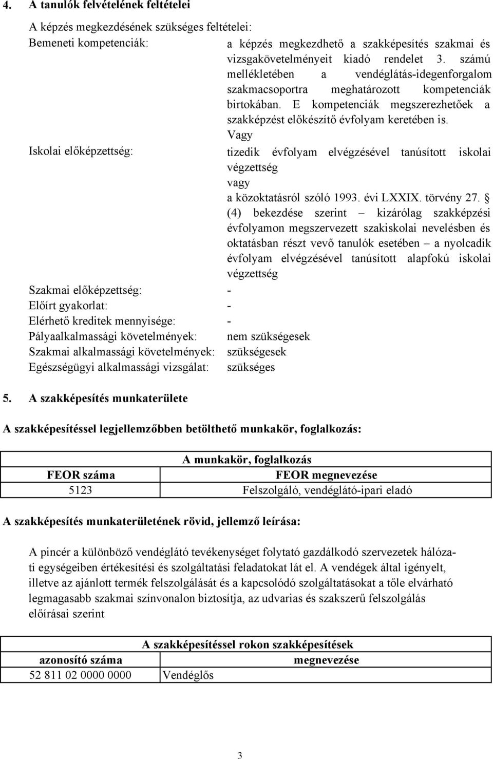 Vagy Iskolai előképzettség: tizedik évfolyam elvégzésével tanúsított iskolai végzettség vagy a közoktatásról szóló 1993. évi LXXIX. törvény 27.