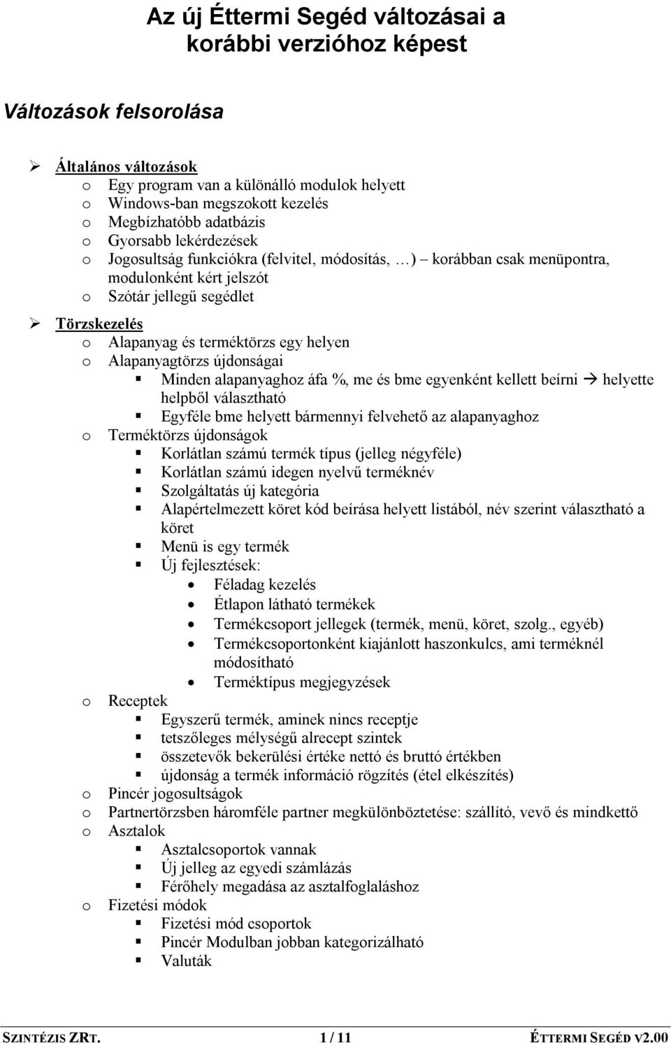 egy helyen o Alapanyagtörzs újdonságai Minden alapanyaghoz áfa %, me és bme egyenként kellett beírni helyette helpből választható Egyféle bme helyett bármennyi felvehető az alapanyaghoz o Terméktörzs