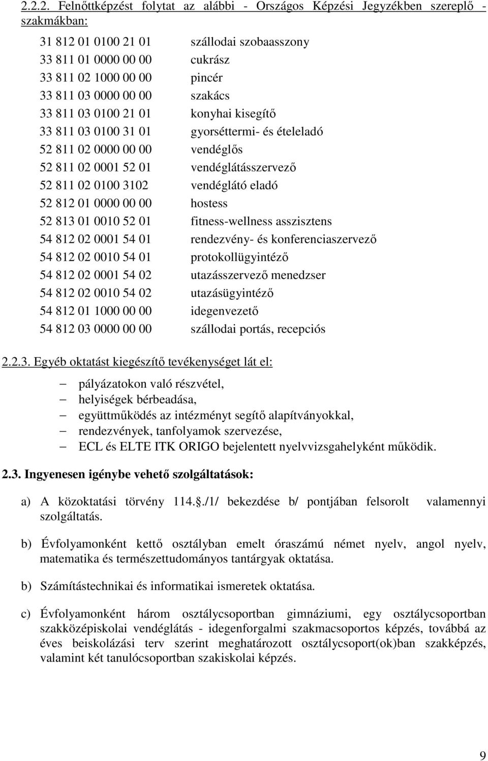 3102 vendéglátó eladó 52 812 01 0000 00 00 hostess 52 813 01 0010 52 01 fitness-wellness asszisztens 54 812 02 0001 54 01 rendezvény- és konferenciaszervező 54 812 02 0010 54 01 protokollügyintéző 54