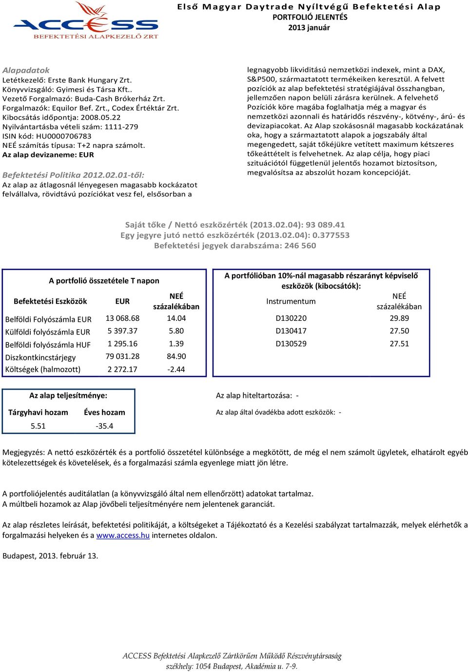 01-től: Az alap az átlagosnál lényegesen magasabb kockázatot felvállalva, rövidtávú pozíciókat vesz fel, elsősorban a legnagyobb likviditású nemzetközi indexek, mint a DAX, S&P500, származtatott