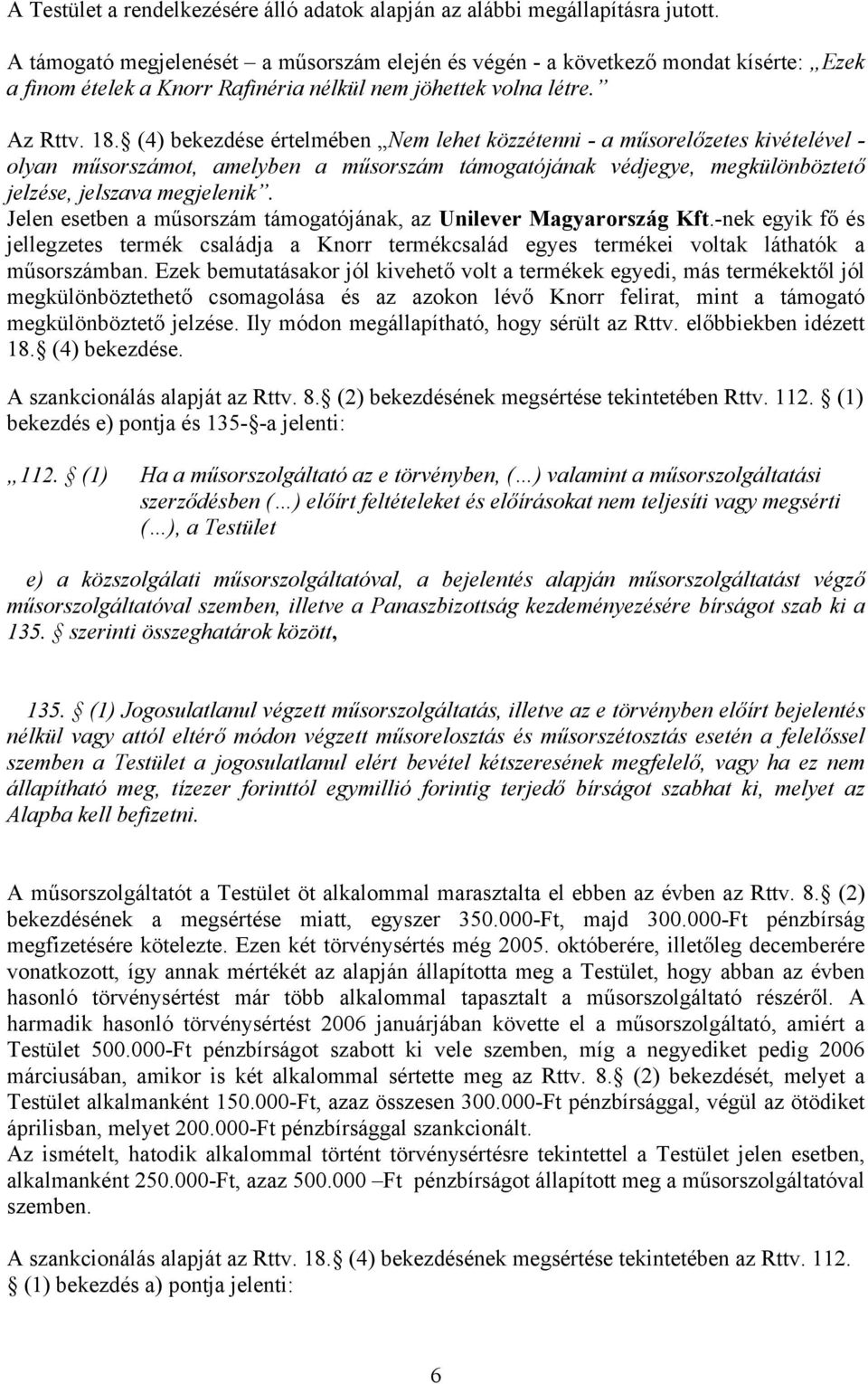 (4) bekezdése értelmében Nem lehet közzétenni - a műsorelőzetes kivételével - olyan műsorszámot, amelyben a műsorszám támogatójának védjegye, megkülönböztető jelzése, jelszava megjelenik.