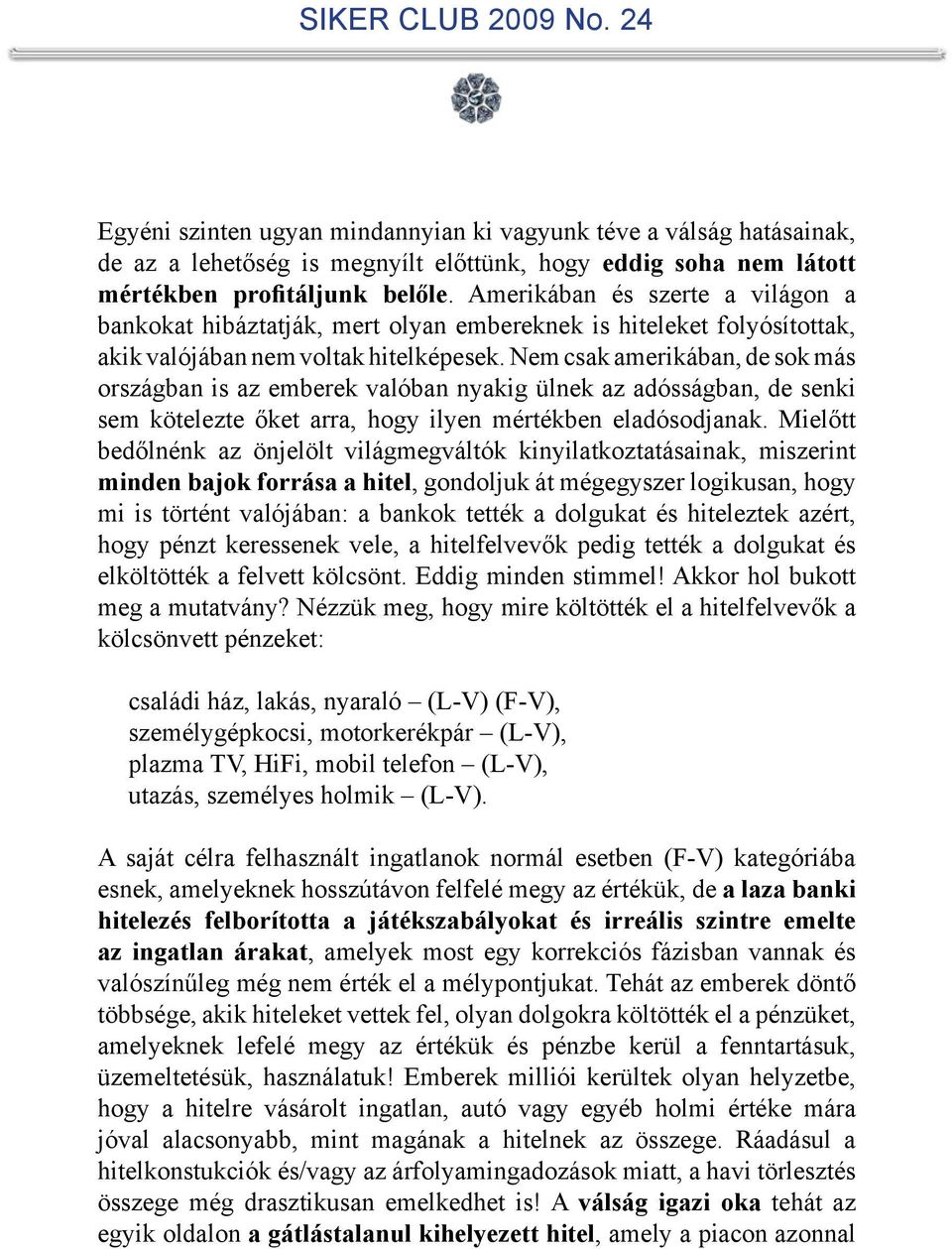 Nem csak amerikában, de sok más országban is az emberek valóban nyakig ülnek az adósságban, de senki sem kötelezte őket arra, hogy ilyen mértékben eladósodjanak.