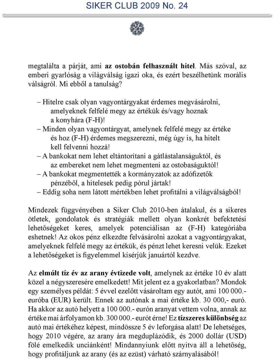 Minden olyan vagyontárgyat, amelynek felfelé megy az értéke és hoz (F-H) érdemes megszerezni, még úgy is, ha hitelt kell felvenni hozzá!
