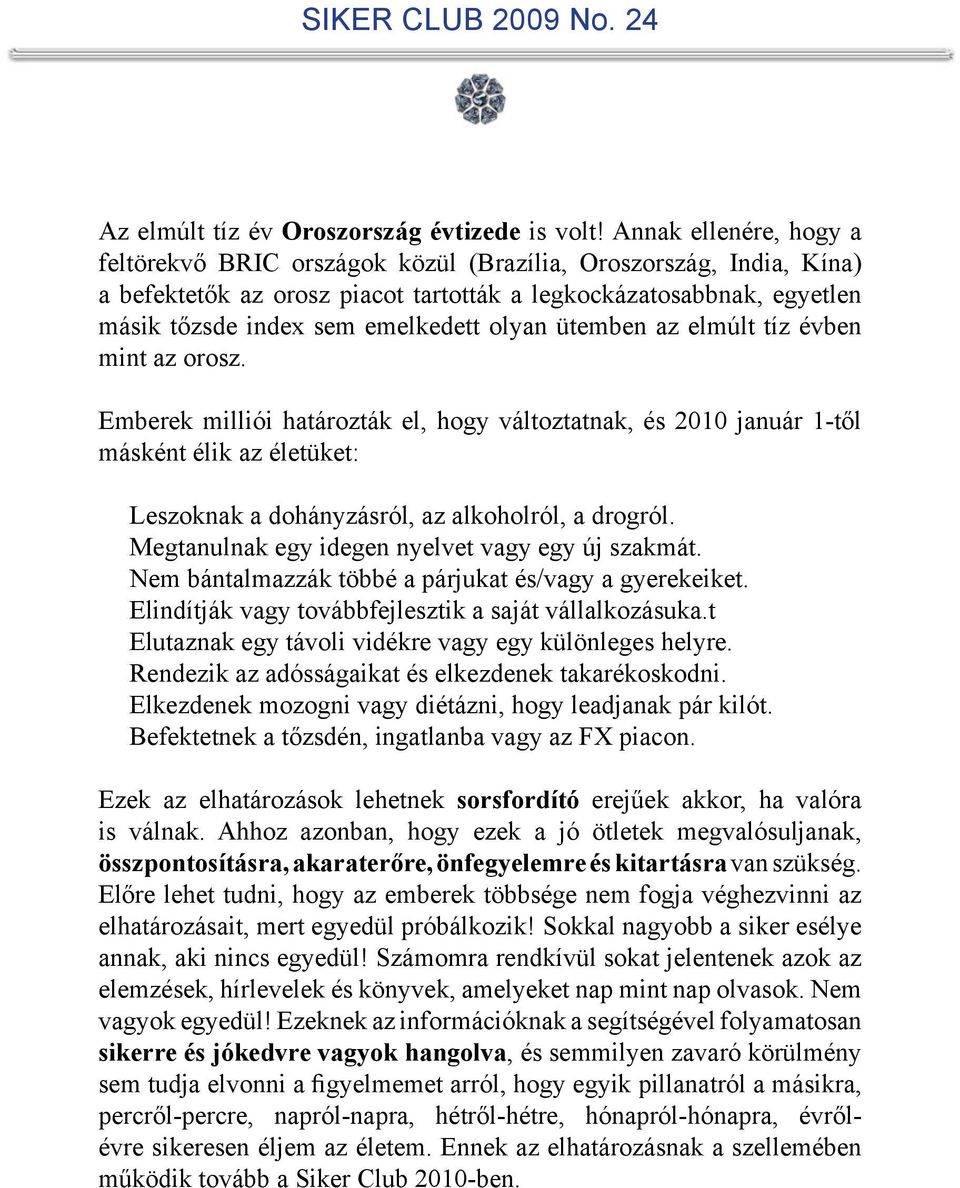 olyan ütemben az elmúlt tíz évben mint az orosz. Emberek milliói határozták el, hogy változtatnak, és 2010 január 1-től másként élik az életüket: Leszoknak a dohányzásról, az alkoholról, a drogról.