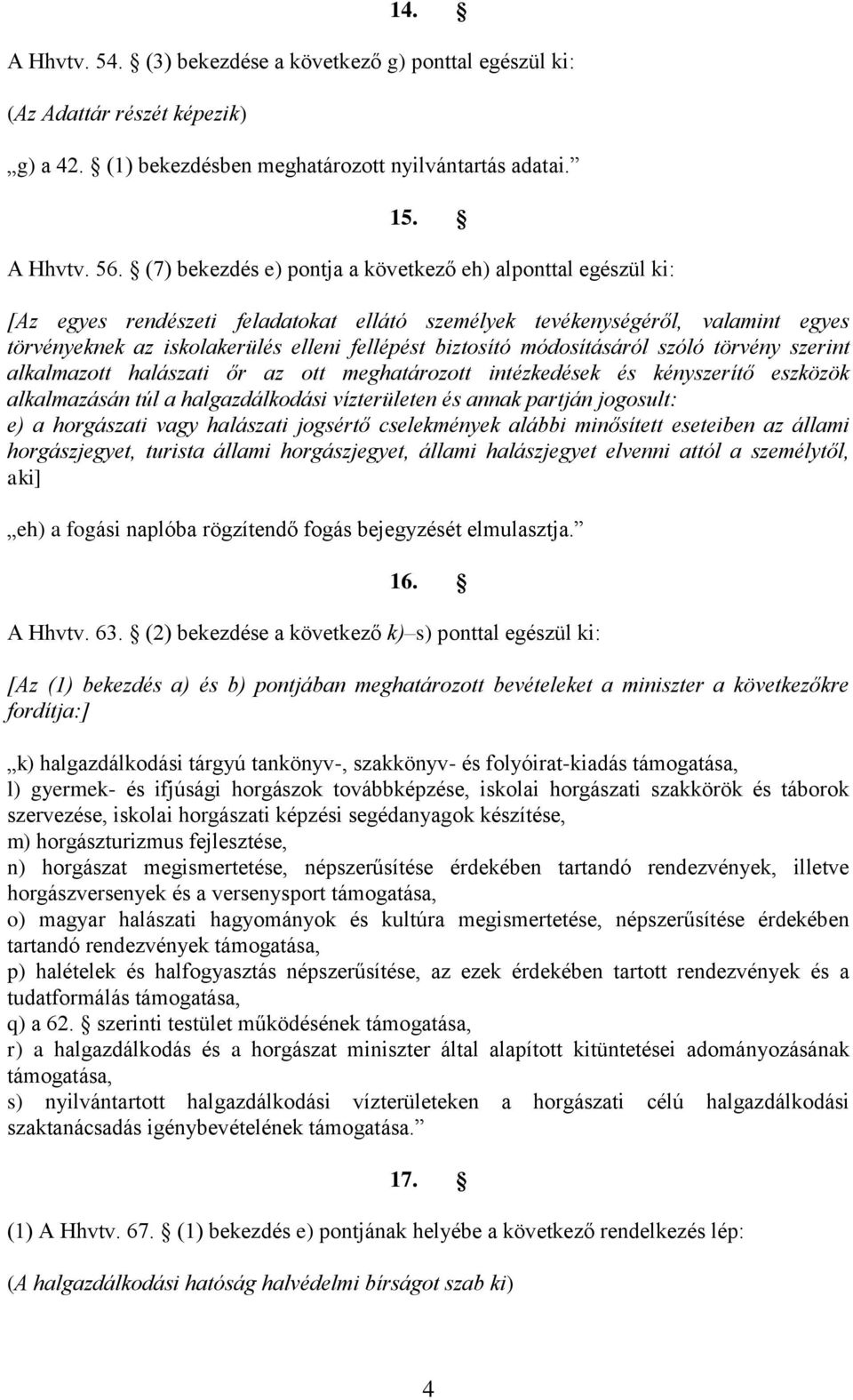 módosításáról szóló törvény szerint alkalmazott halászati őr az ott meghatározott intézkedések és kényszerítő eszközök alkalmazásán túl a halgazdálkodási vízterületen és annak partján jogosult: e) a