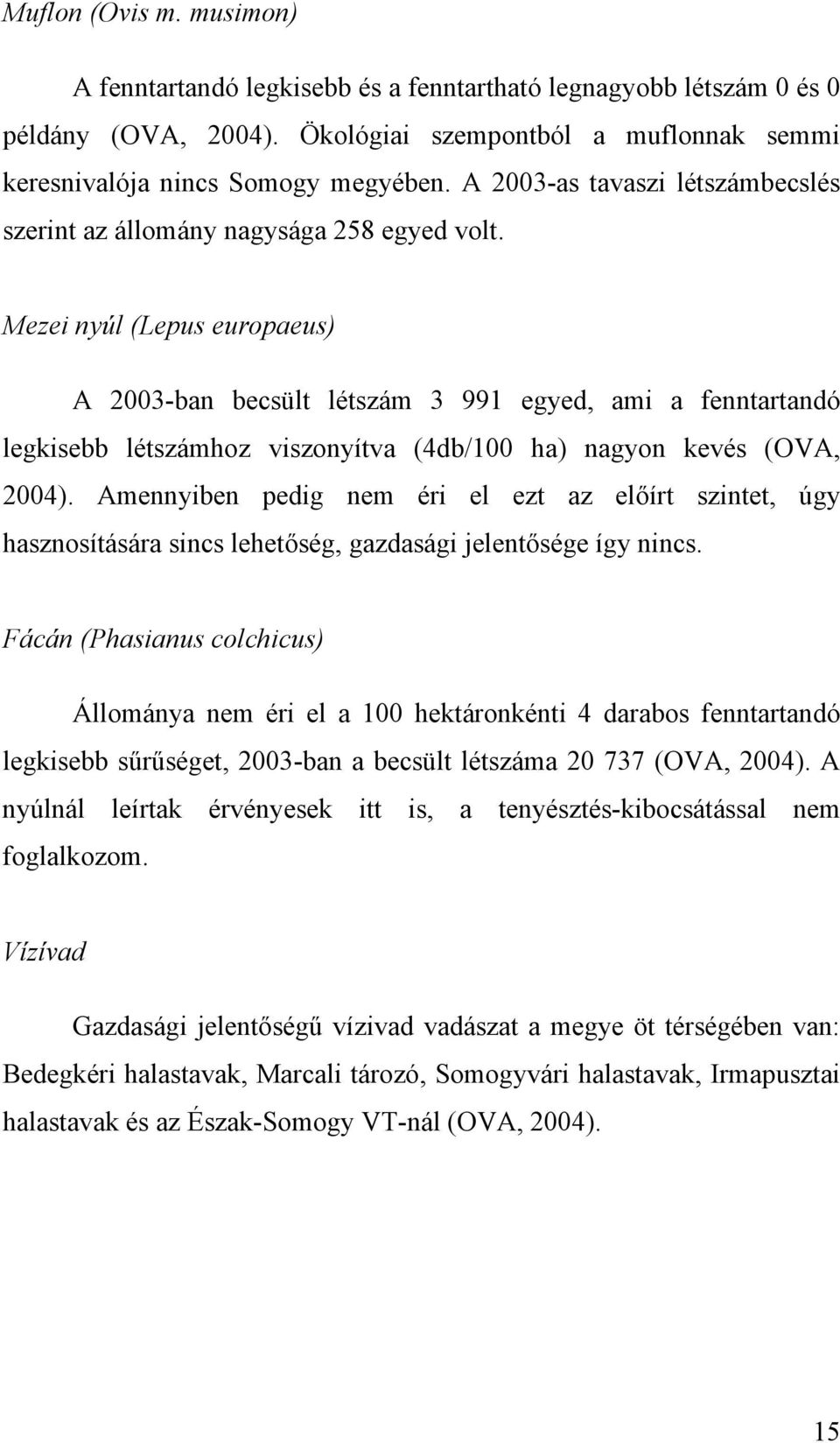 Mezei nyúl (Lepus europaeus) A 2003-ban becsült létszám 3 991 egyed, ami a fenntartandó legkisebb létszámhoz viszonyítva (4db/100 ha) nagyon kevés (OVA, 2004).